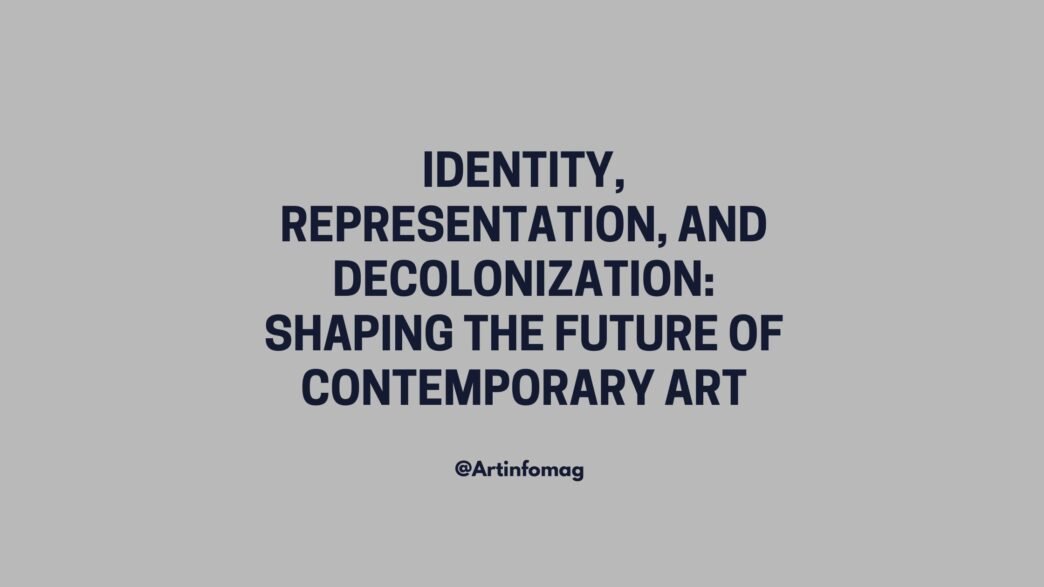 Identity, Representation, and Decolonization Shaping the Future of Contemporary Art