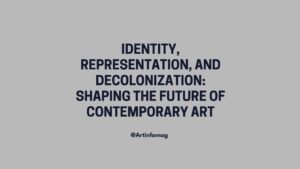 Identity, Representation, and Decolonization Shaping the Future of Contemporary Art