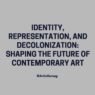 Identity, Representation, and Decolonization Shaping the Future of Contemporary Art