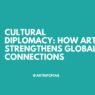 Cultural Diplomacy How Art Strengthens Global Connections