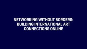 Networking Without Borders Building International Art Connections Online