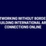 Networking Without Borders Building International Art Connections Online