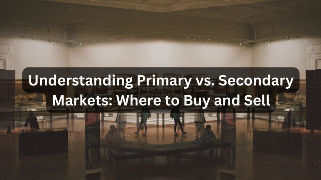 Understanding Primary vs. Secondary Markets Where to Buy and Sell