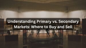 Understanding Primary vs. Secondary Markets Where to Buy and Sell