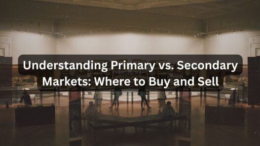 Understanding Primary vs. Secondary Markets Where to Buy and Sell