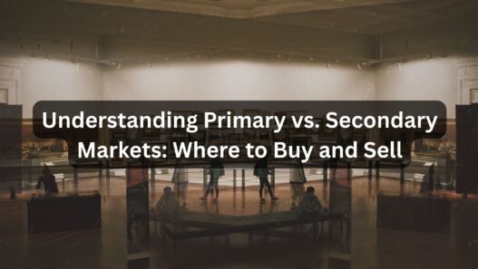Understanding Primary vs. Secondary Markets Where to Buy and Sell