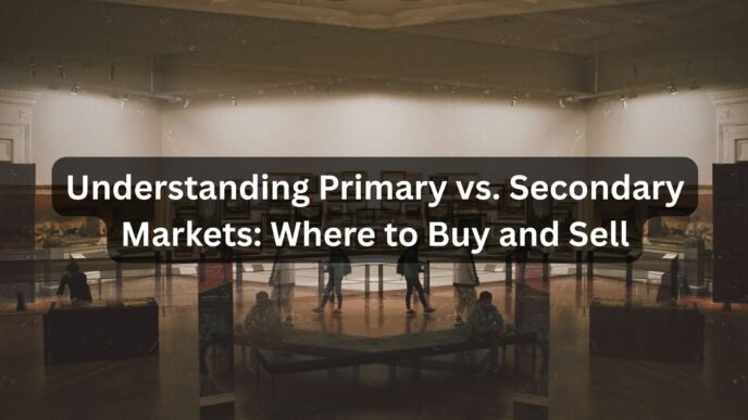 Understanding Primary vs. Secondary Markets Where to Buy and Sell