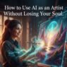 How to Use AI as an Artist Without Losing Your Soul