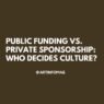 Public Funding vs. Private Sponsorship Who Decides Culture