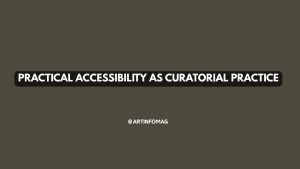 Practical Accessibility as Curatorial Practice