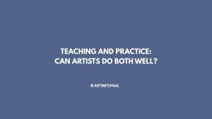 Teaching and Practice Can Artists Do Both Well