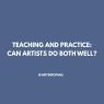 Teaching and Practice Can Artists Do Both Well