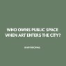 Who Owns Public Space When Art Enters the City